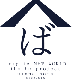 いばしょプロジェクト みんなノイエ - trip to NEW WORLD ibasho project minna noie since 2018